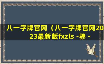 八一字牌官网（八一字牌官网2023最新版fxzls -骖 -吧 -批 云寺）